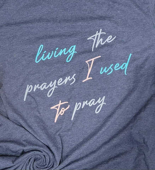 LIVING THE PRAYERS I USED TO PRAY T-Shirt