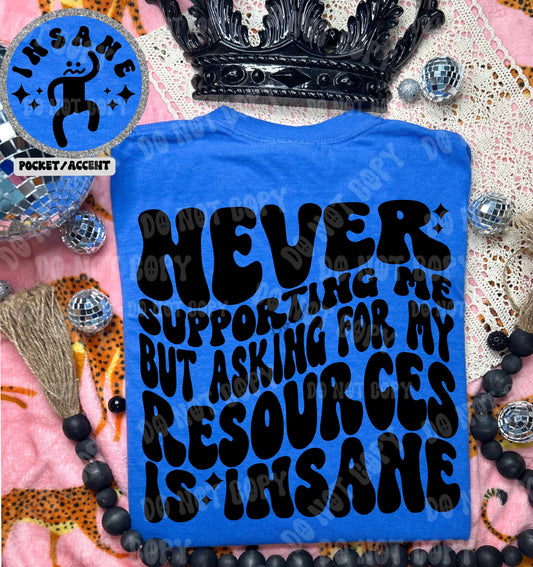 Never Supporting me but asking for my resources is insane Tshirt